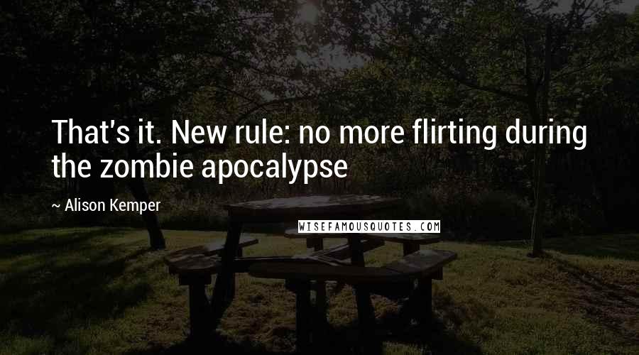 Alison Kemper Quotes: That's it. New rule: no more flirting during the zombie apocalypse