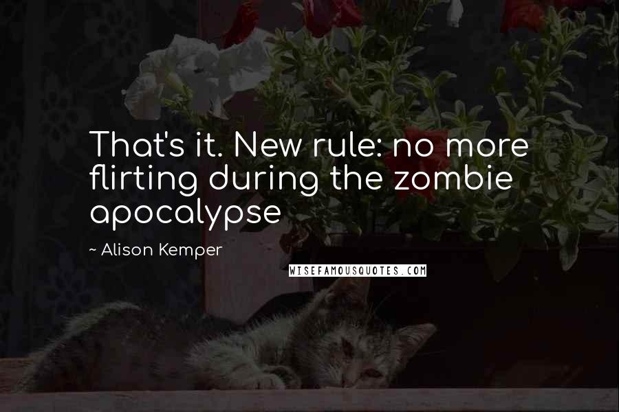 Alison Kemper Quotes: That's it. New rule: no more flirting during the zombie apocalypse