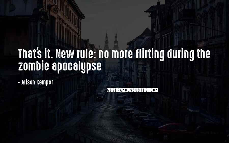 Alison Kemper Quotes: That's it. New rule: no more flirting during the zombie apocalypse