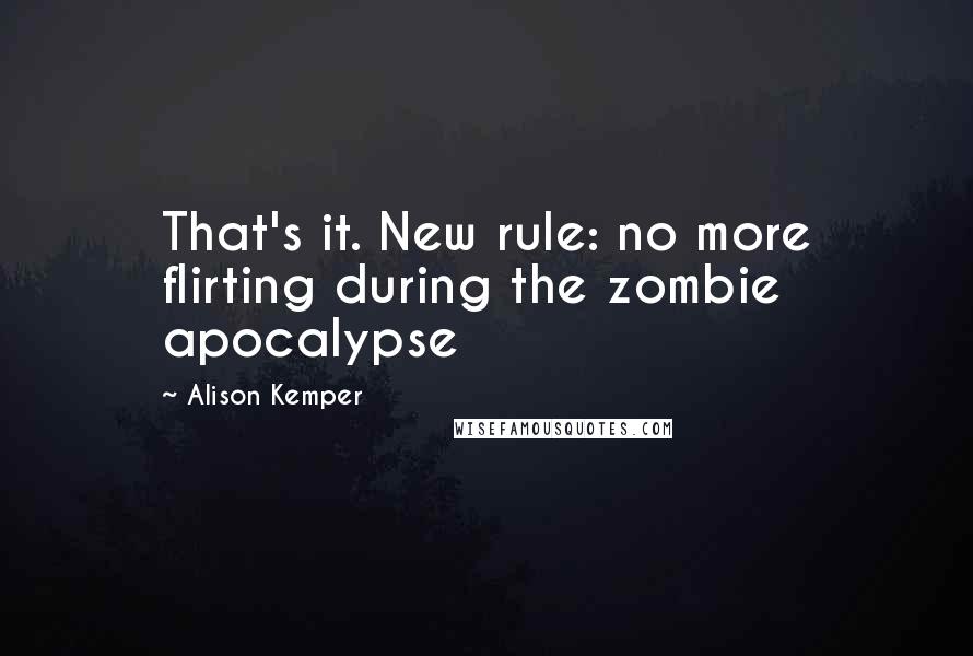 Alison Kemper Quotes: That's it. New rule: no more flirting during the zombie apocalypse