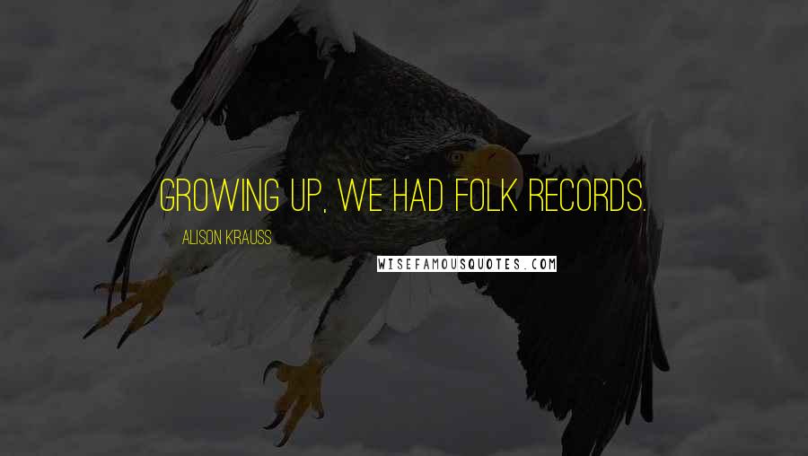 Alison Krauss Quotes: Growing up, we had folk records.