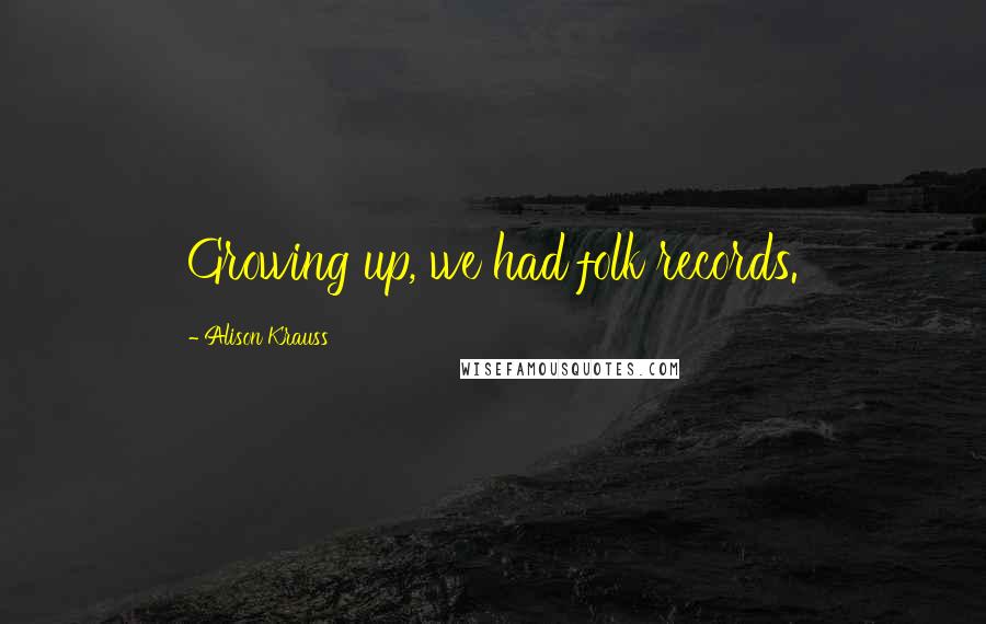 Alison Krauss Quotes: Growing up, we had folk records.