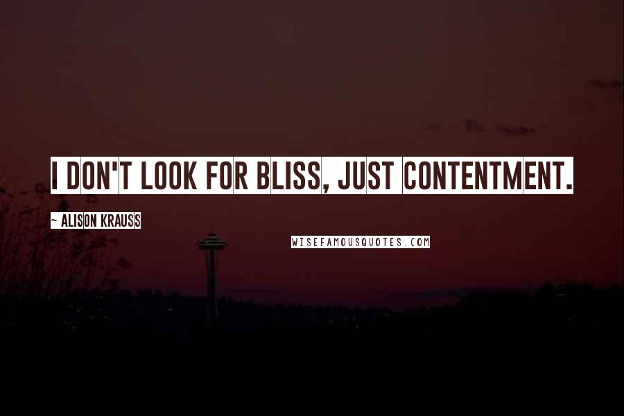 Alison Krauss Quotes: I don't look for bliss, just contentment.