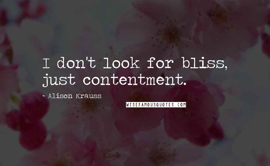 Alison Krauss Quotes: I don't look for bliss, just contentment.