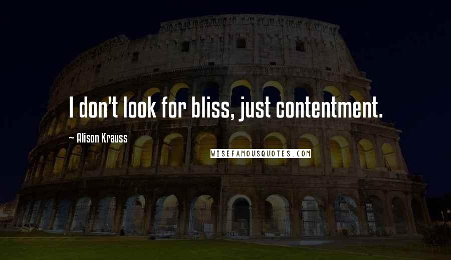 Alison Krauss Quotes: I don't look for bliss, just contentment.