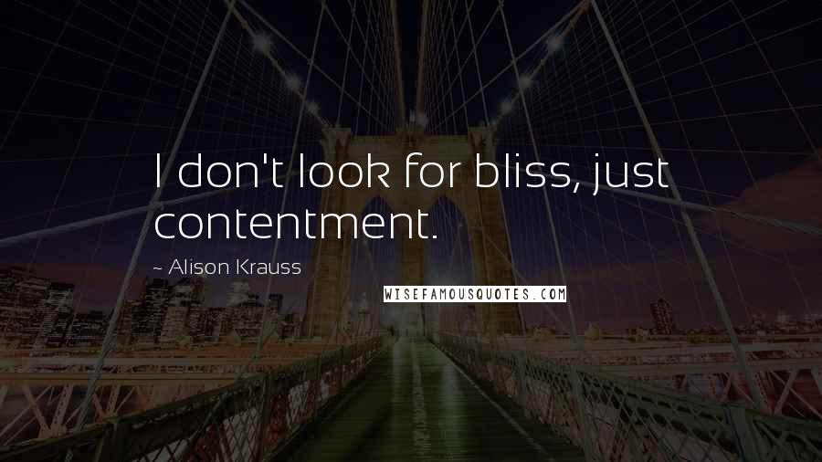 Alison Krauss Quotes: I don't look for bliss, just contentment.