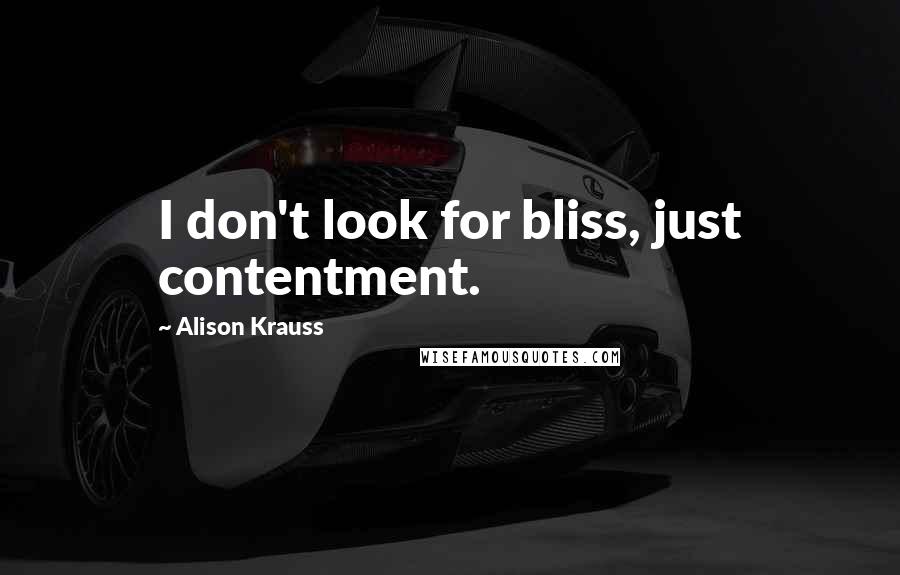 Alison Krauss Quotes: I don't look for bliss, just contentment.