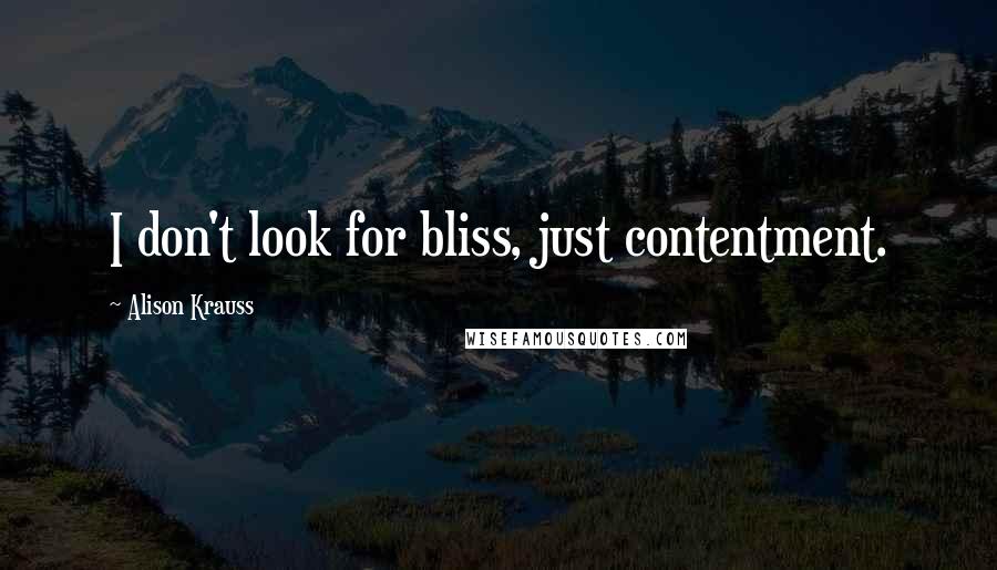 Alison Krauss Quotes: I don't look for bliss, just contentment.