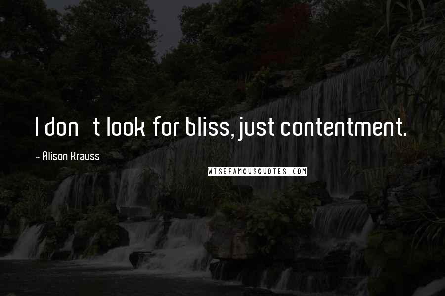 Alison Krauss Quotes: I don't look for bliss, just contentment.