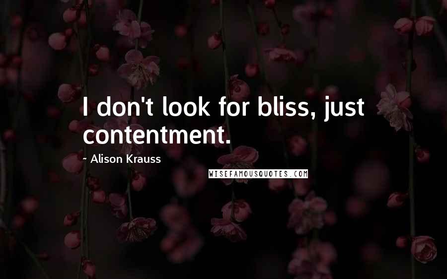 Alison Krauss Quotes: I don't look for bliss, just contentment.