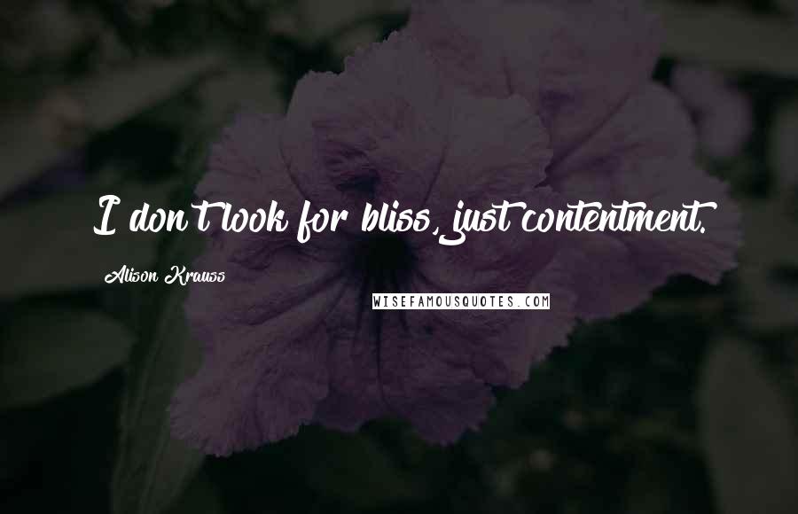 Alison Krauss Quotes: I don't look for bliss, just contentment.