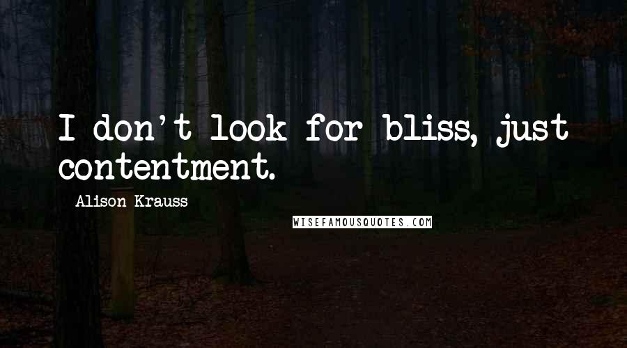 Alison Krauss Quotes: I don't look for bliss, just contentment.