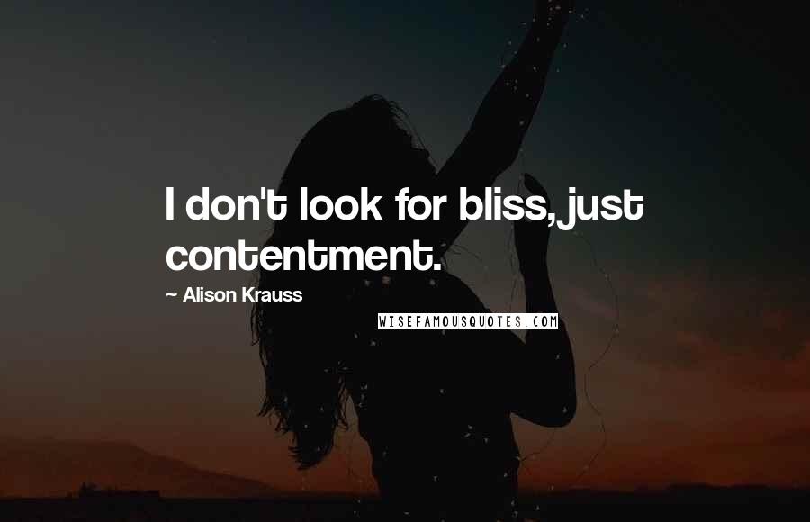 Alison Krauss Quotes: I don't look for bliss, just contentment.