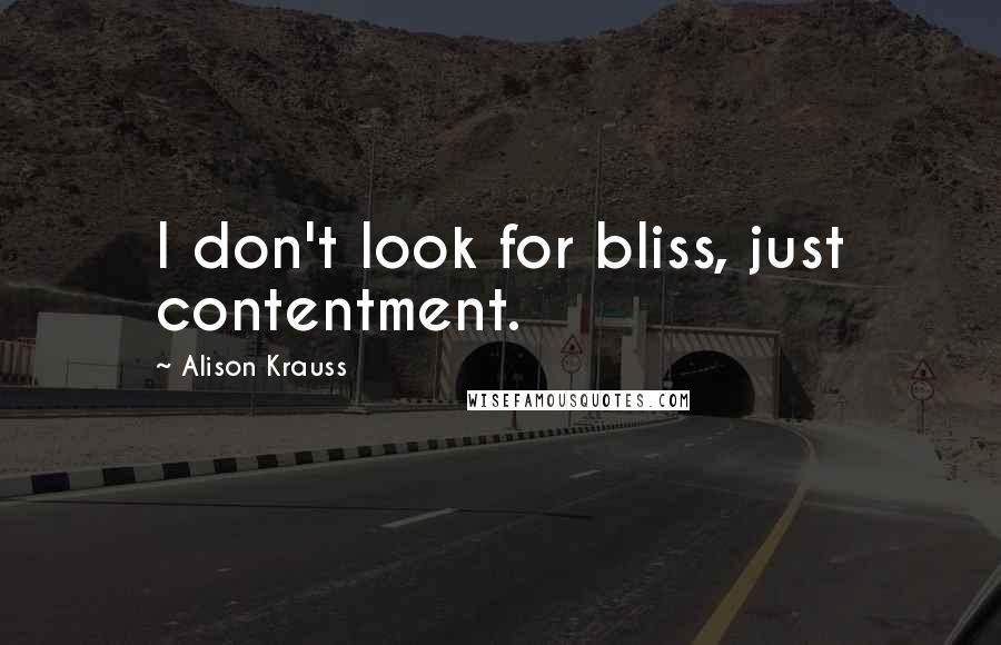 Alison Krauss Quotes: I don't look for bliss, just contentment.