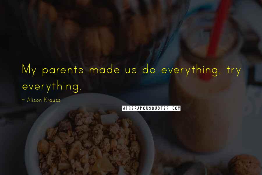 Alison Krauss Quotes: My parents made us do everything, try everything.