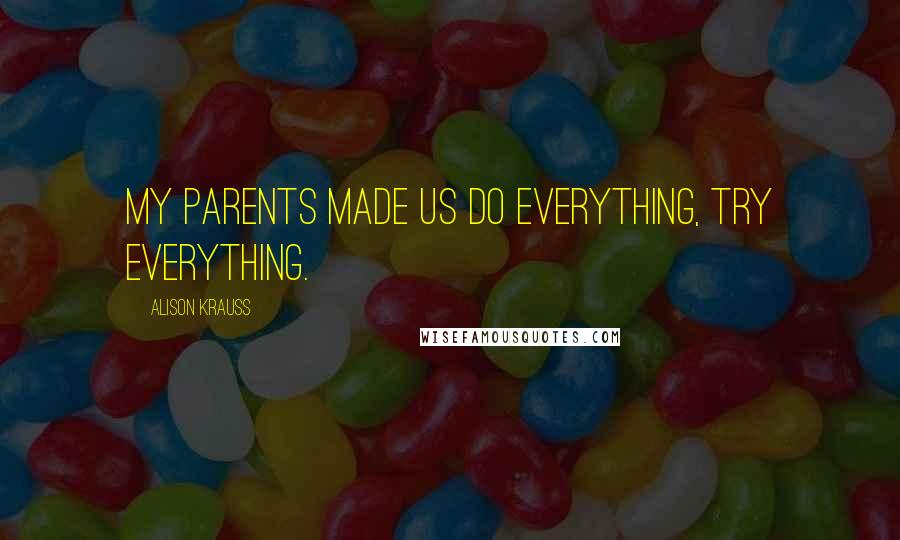 Alison Krauss Quotes: My parents made us do everything, try everything.