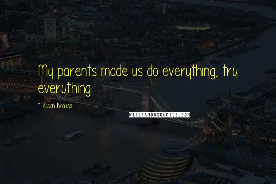 Alison Krauss Quotes: My parents made us do everything, try everything.