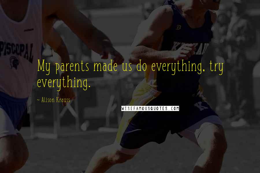 Alison Krauss Quotes: My parents made us do everything, try everything.