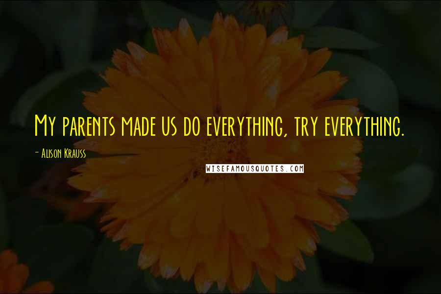 Alison Krauss Quotes: My parents made us do everything, try everything.