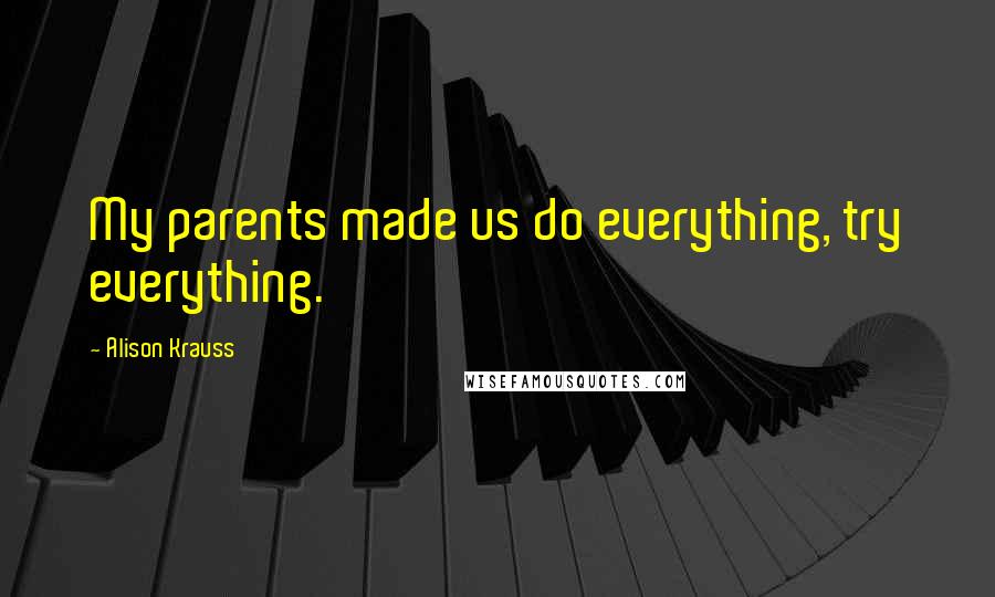 Alison Krauss Quotes: My parents made us do everything, try everything.