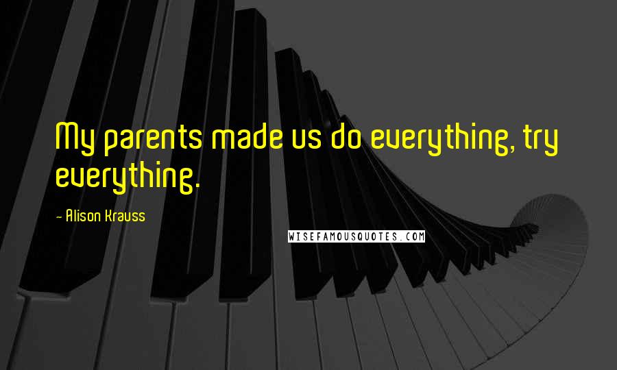 Alison Krauss Quotes: My parents made us do everything, try everything.