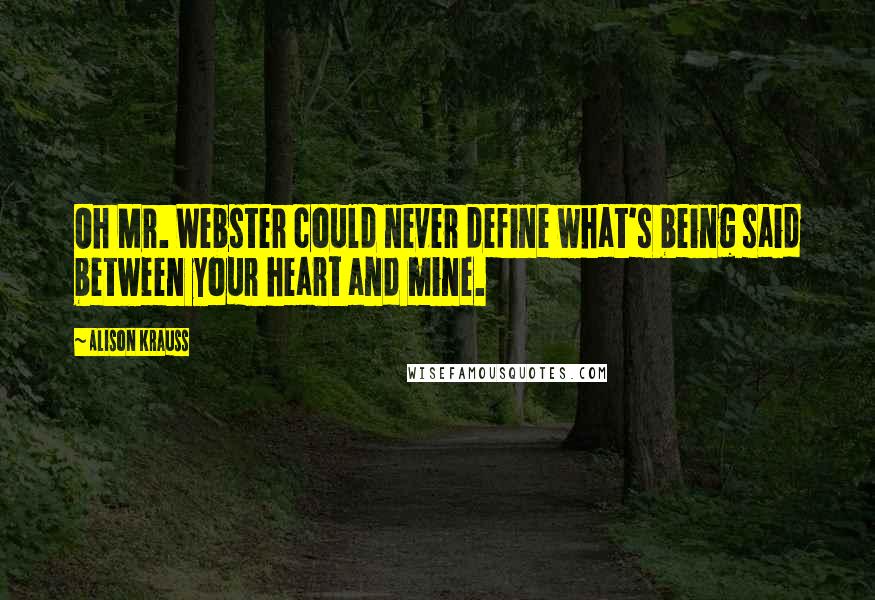 Alison Krauss Quotes: Oh Mr. Webster could never define what's being said between your heart and mine.
