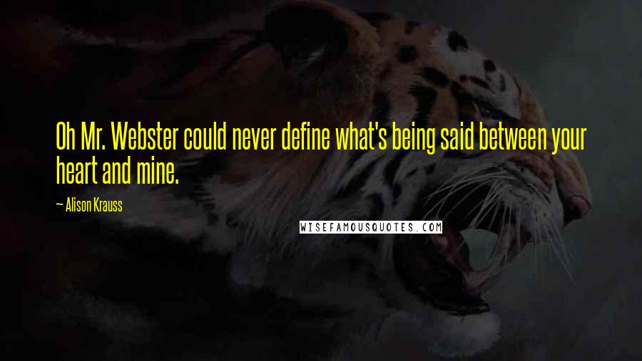 Alison Krauss Quotes: Oh Mr. Webster could never define what's being said between your heart and mine.