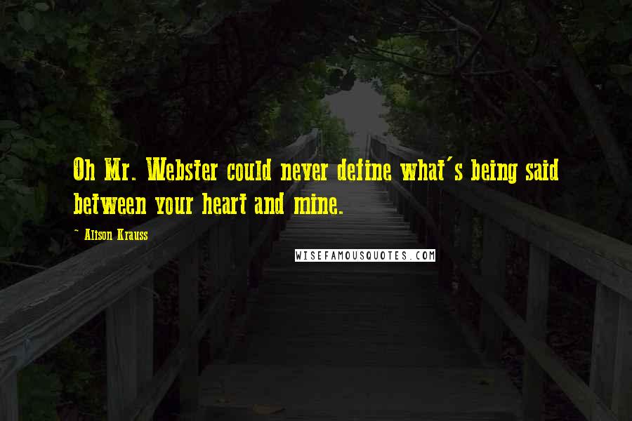 Alison Krauss Quotes: Oh Mr. Webster could never define what's being said between your heart and mine.