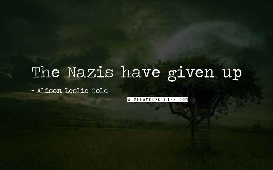 Alison Leslie Gold Quotes: The Nazis have given up