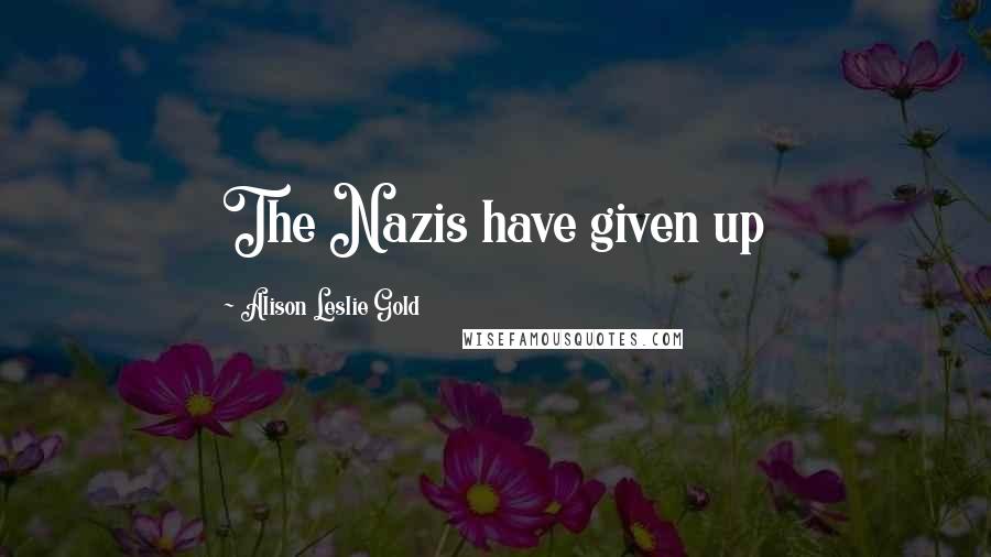 Alison Leslie Gold Quotes: The Nazis have given up