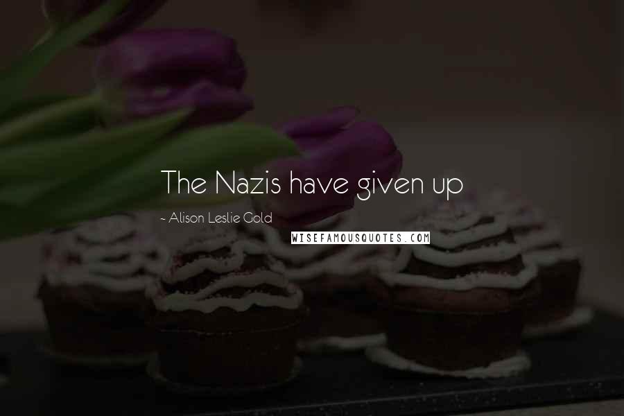 Alison Leslie Gold Quotes: The Nazis have given up