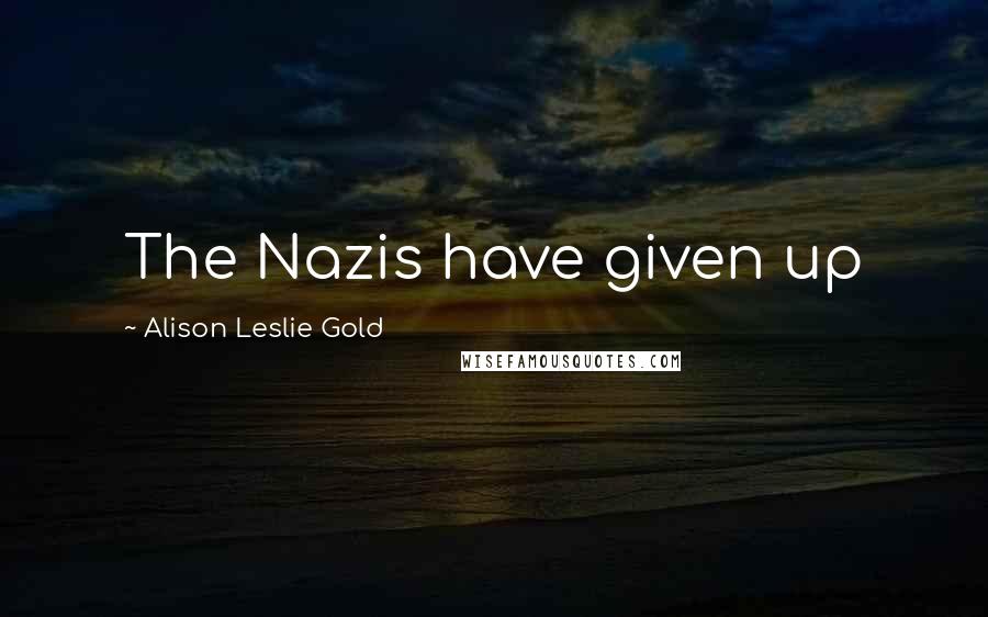 Alison Leslie Gold Quotes: The Nazis have given up