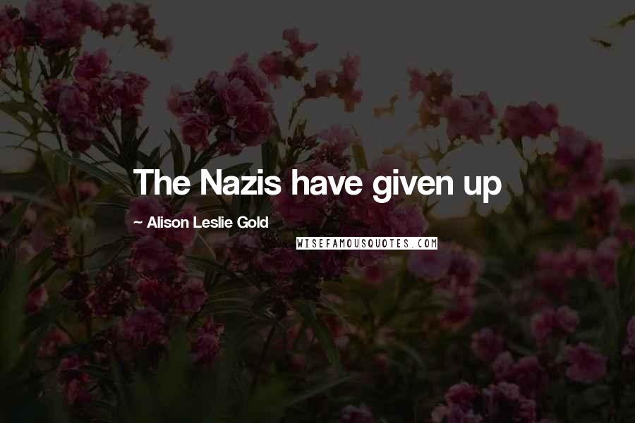 Alison Leslie Gold Quotes: The Nazis have given up