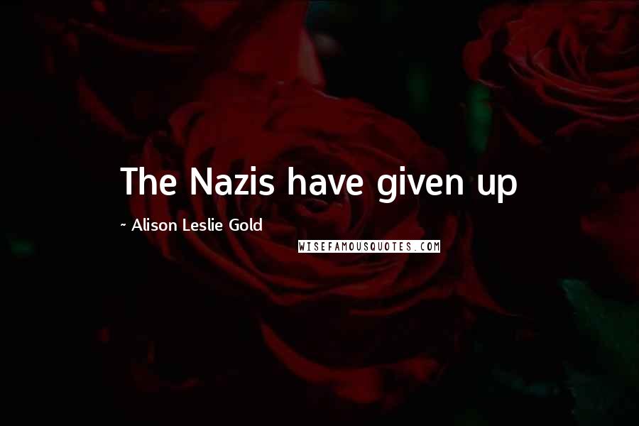 Alison Leslie Gold Quotes: The Nazis have given up