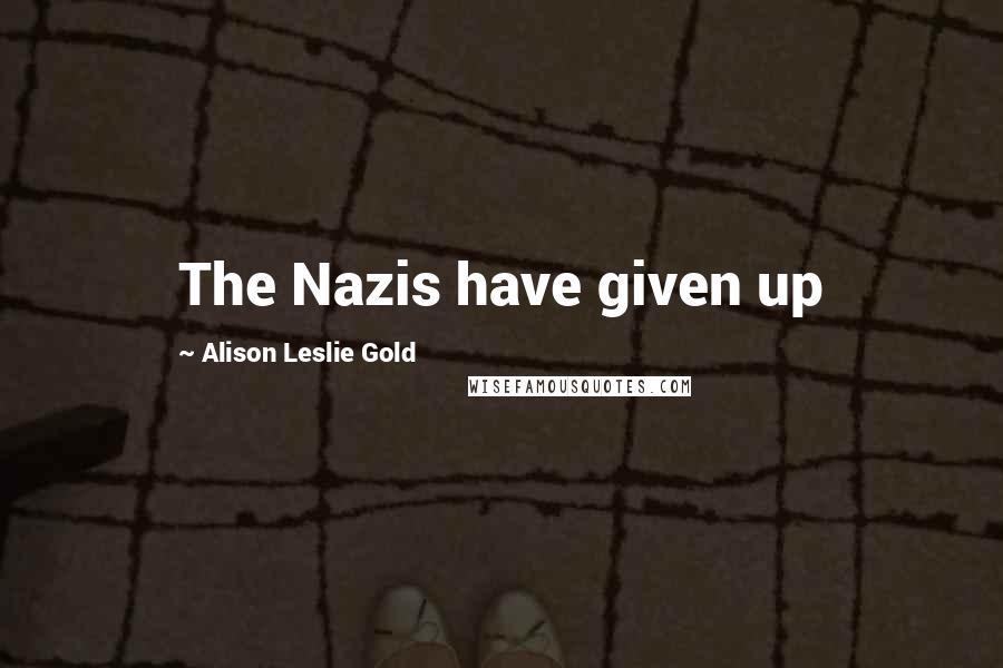 Alison Leslie Gold Quotes: The Nazis have given up