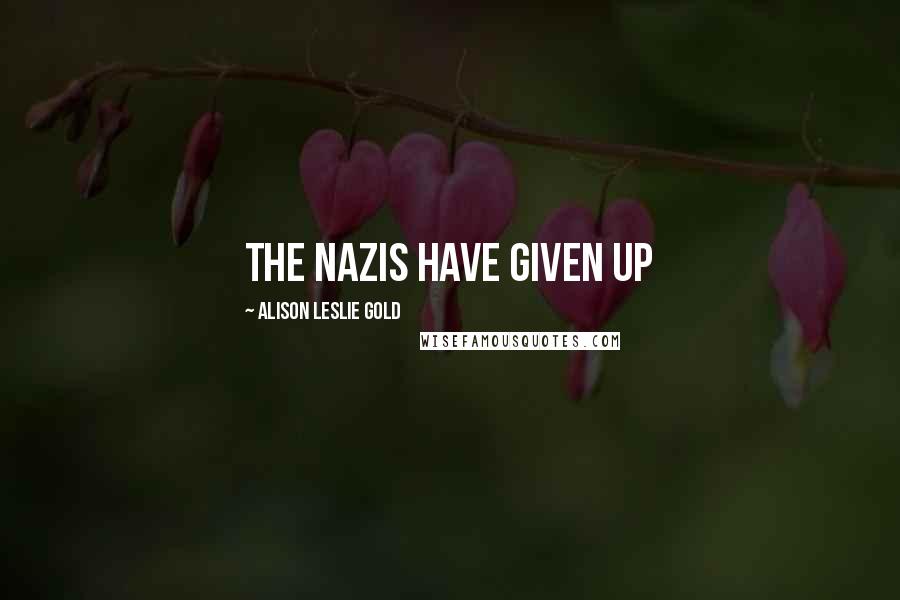 Alison Leslie Gold Quotes: The Nazis have given up