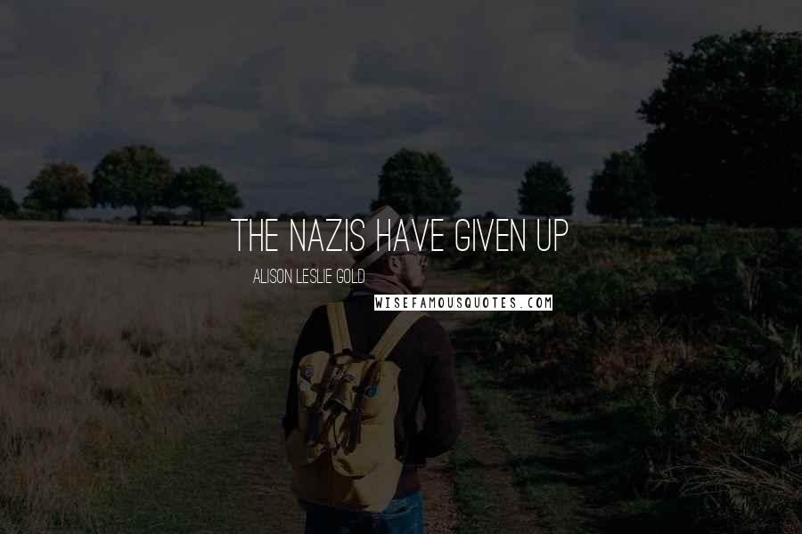 Alison Leslie Gold Quotes: The Nazis have given up