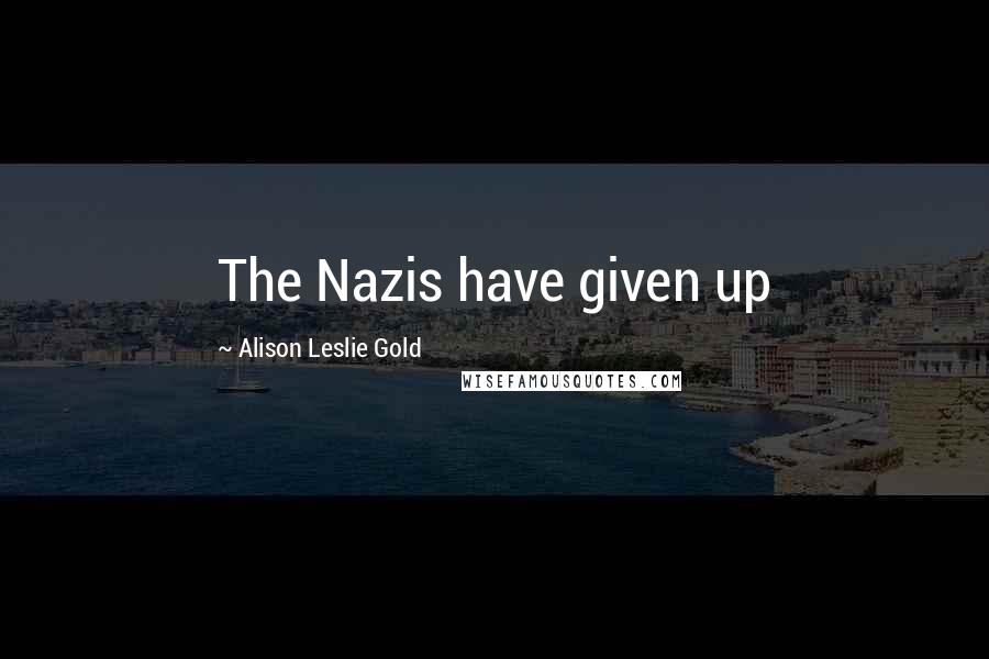 Alison Leslie Gold Quotes: The Nazis have given up