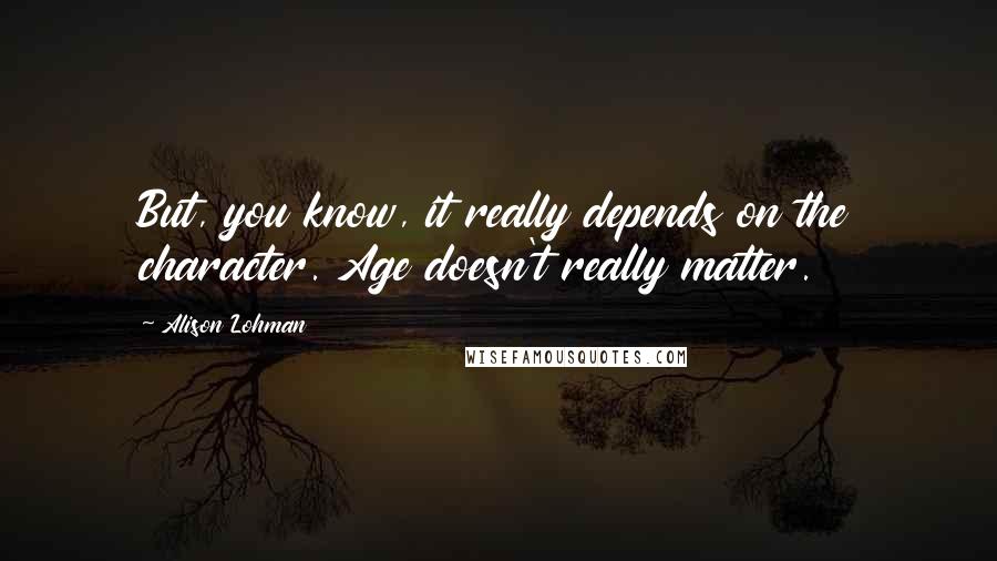 Alison Lohman Quotes: But, you know, it really depends on the character. Age doesn't really matter.