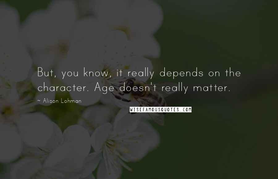 Alison Lohman Quotes: But, you know, it really depends on the character. Age doesn't really matter.