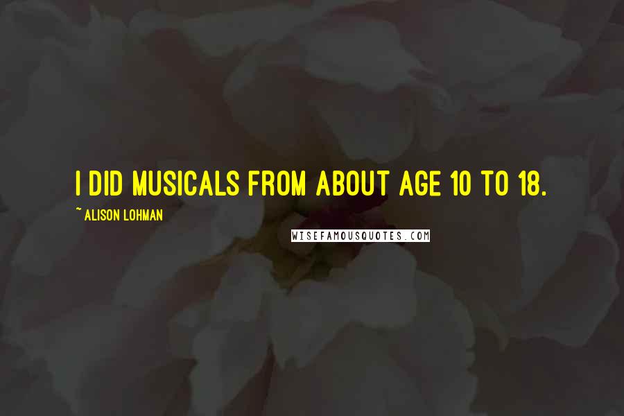 Alison Lohman Quotes: I did musicals from about age 10 to 18.