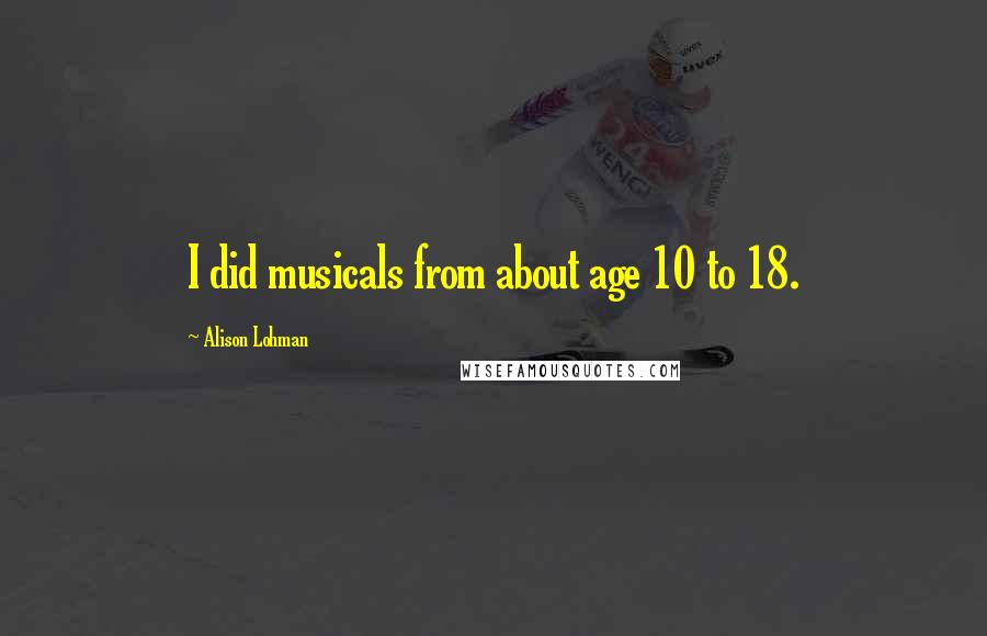 Alison Lohman Quotes: I did musicals from about age 10 to 18.