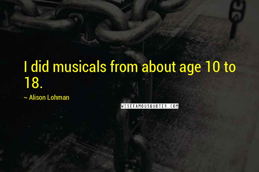 Alison Lohman Quotes: I did musicals from about age 10 to 18.