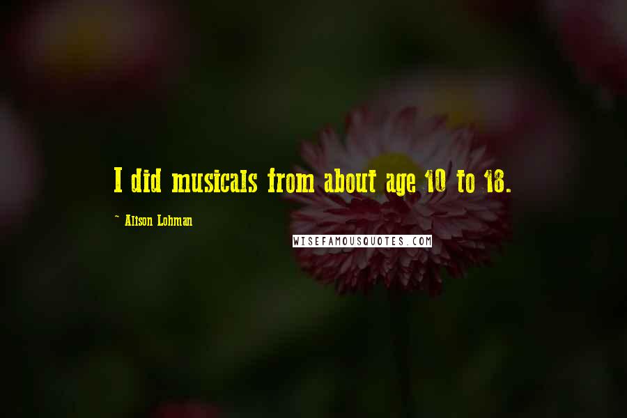 Alison Lohman Quotes: I did musicals from about age 10 to 18.