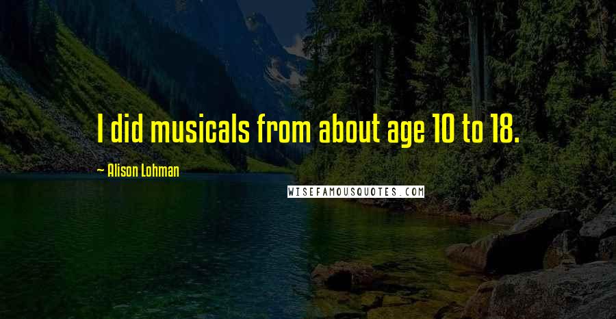 Alison Lohman Quotes: I did musicals from about age 10 to 18.