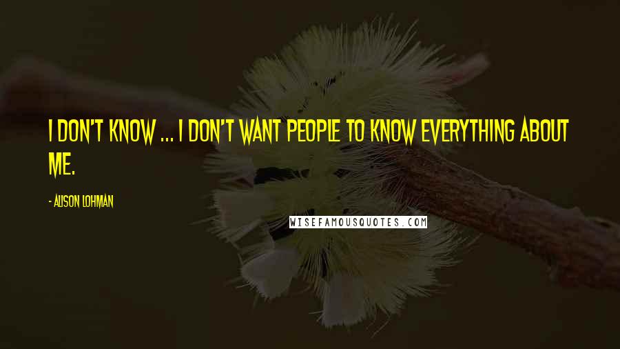 Alison Lohman Quotes: I don't know ... I don't want people to know everything about me.