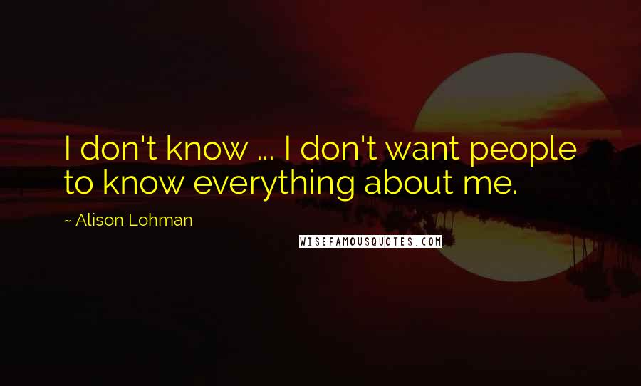 Alison Lohman Quotes: I don't know ... I don't want people to know everything about me.