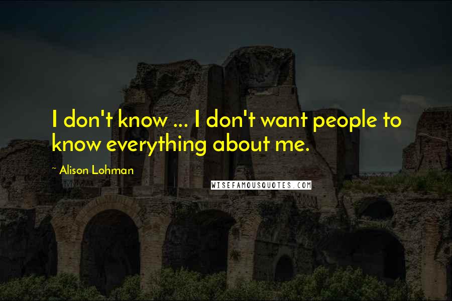 Alison Lohman Quotes: I don't know ... I don't want people to know everything about me.