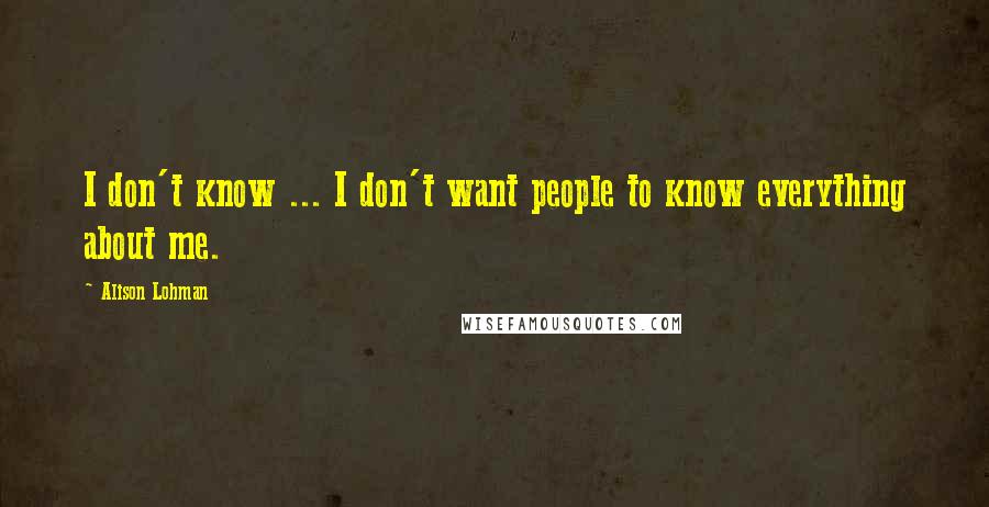 Alison Lohman Quotes: I don't know ... I don't want people to know everything about me.