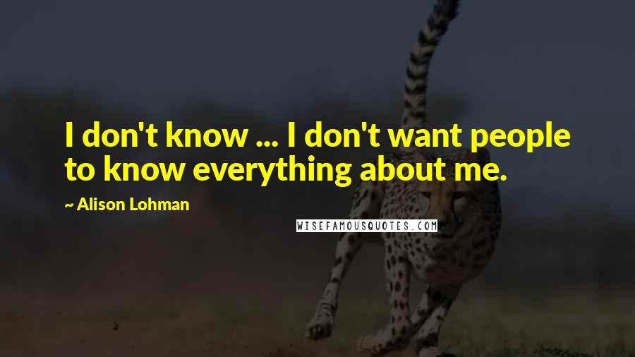 Alison Lohman Quotes: I don't know ... I don't want people to know everything about me.